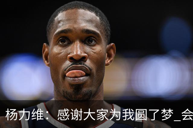 杨力维：感谢大家为我圆了梦 会积极面对伤病